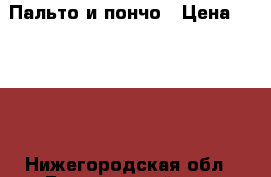 Пальто и пончо › Цена ­ 1 000 - Нижегородская обл., Богородский р-н, Богородск г. Одежда, обувь и аксессуары » Женская одежда и обувь   . Нижегородская обл.